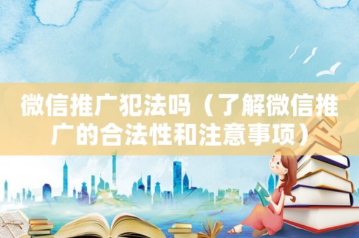 微信推廣犯法嗎（了解微信推廣的合法性和注意事項）