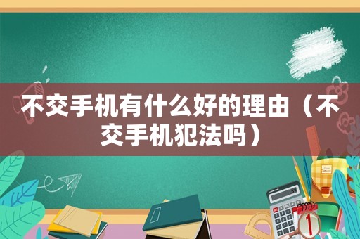不交手機有什么好的理由（不交手機犯法嗎）