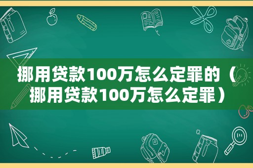 挪用貸款100萬怎么定罪的（挪用貸款100萬怎么定罪）