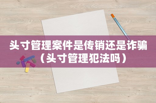 頭寸管理案件是傳銷還是詐騙（頭寸管理犯法嗎）