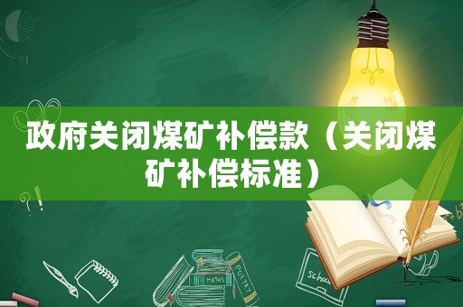 政府關閉煤礦補償款（關閉煤礦補償標準）