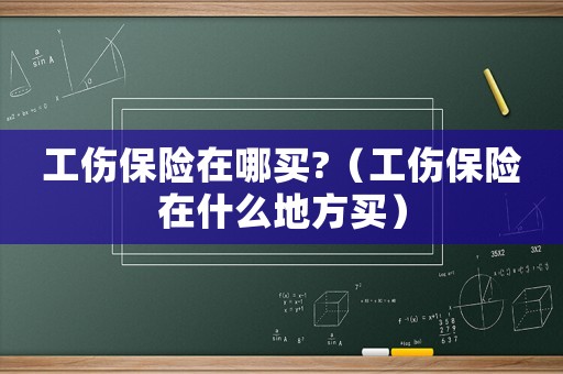 工傷保險在哪買?（工傷保險在什么地方買）