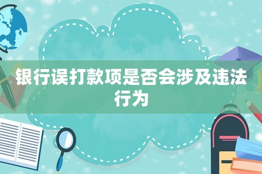 銀行誤打款項是否會涉及違法行為