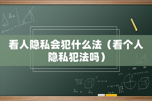 看人隱私會犯什么法（看個人隱私犯法嗎）