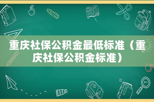 重慶社保公積金最低標準（重慶社保公積金標準）