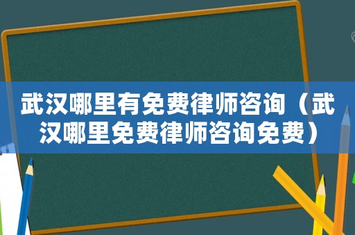 武漢哪里有免費律師咨詢（武漢哪里免費律師咨詢免費）