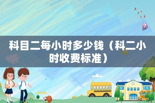 科目二每小時多少錢（科二小時收費標準）