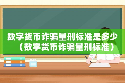 數字貨幣詐騙量刑標準是多少（數字貨幣詐騙量刑標準）