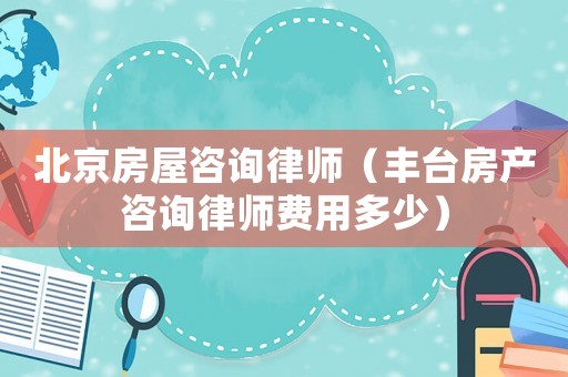 北京房屋咨詢律師（豐臺房產咨詢律師費用多少）