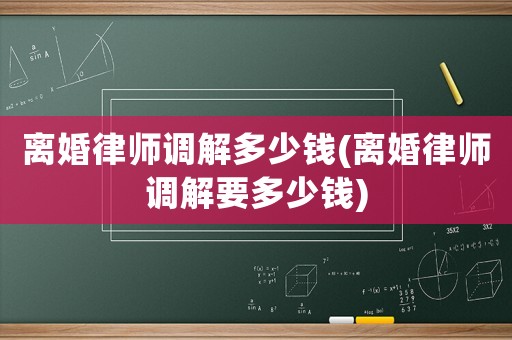 離婚律師調解多少錢(離婚律師調解要多少錢)