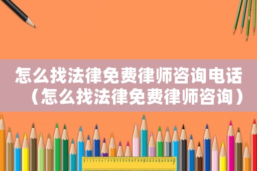 怎么找法律免費(fèi)律師咨詢電話（怎么找法律免費(fèi)律師咨詢）