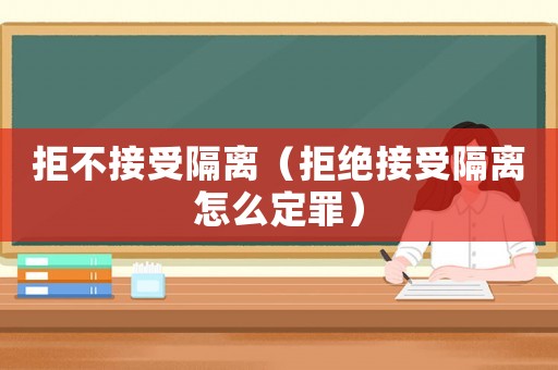 拒不接受隔離（拒絕接受隔離怎么定罪）