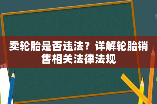 賣輪胎是否違法？詳解輪胎銷售相關(guān)法律法規(guī)