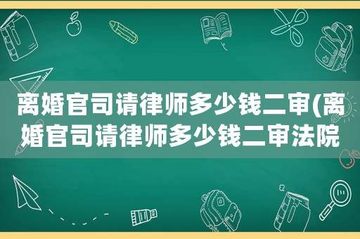 離婚官司請律師多少錢二審(離婚官司請律師多少錢二審法院)