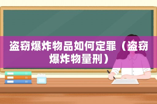 盜竊爆炸物品如何定罪（盜竊爆炸物量刑）