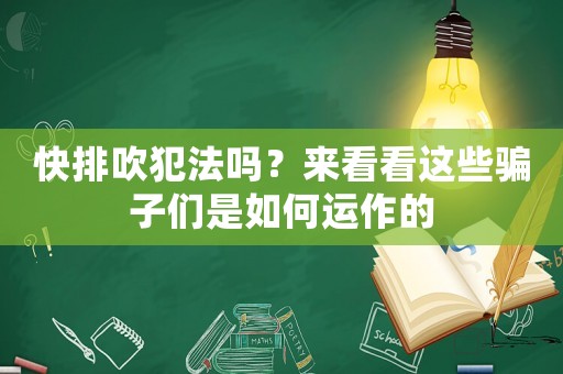 快排吹犯法嗎？來看看這些騙子們是如何運(yùn)作的