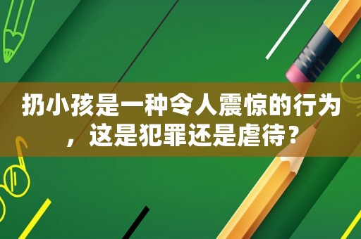 扔小孩是一種令人震驚的行為，這是犯罪還是虐待？