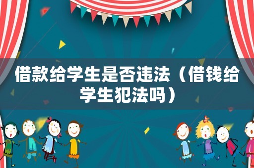 借款給學生是否違法（借錢給學生犯法嗎）