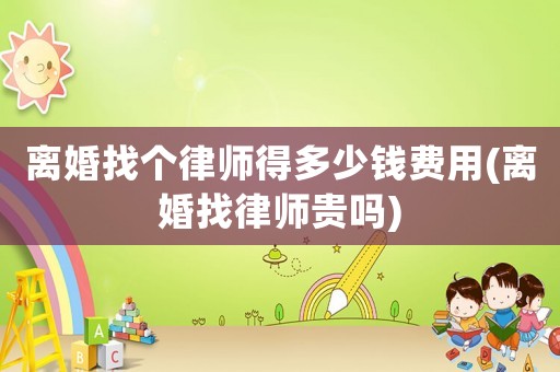 離婚找個律師得多少錢費用(離婚找律師貴嗎)