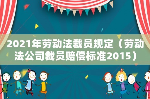 2021年勞動法裁員規定（勞動法公司裁員賠償標準2015）