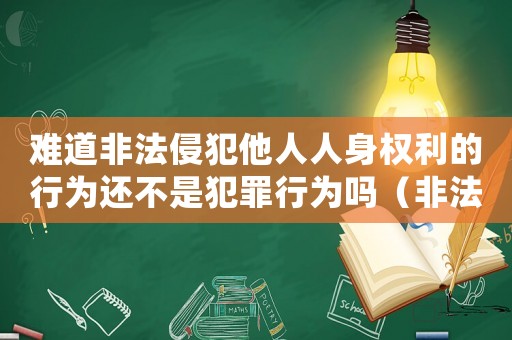 難道非法侵犯他人人身權(quán)利的行為還不是犯罪行為嗎（非法侵犯他人生命怎么定罪）