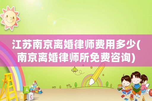 江蘇南京離婚律師費(fèi)用多少(南京離婚律師所免費(fèi)咨詢)