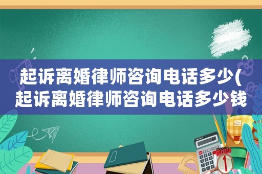 起訴離婚律師咨詢電話多少(起訴離婚律師咨詢電話多少錢)