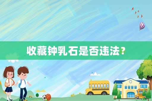 收藏鐘乳石是否違法？