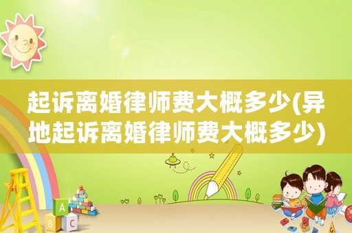 起訴離婚律師費大概多少(異地起訴離婚律師費大概多少)