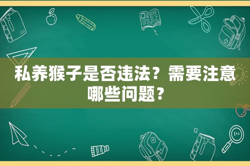 私養(yǎng)猴子是否違法？需要注意哪些問(wèn)題？