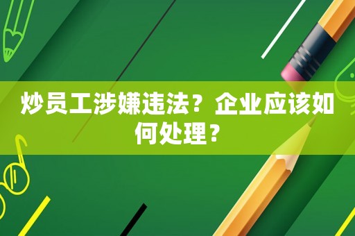炒員工涉嫌違法？企業(yè)應(yīng)該如何處理？