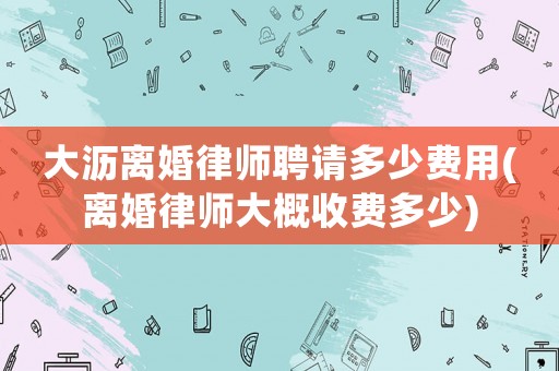 大瀝離婚律師聘請多少費用(離婚律師大概收費多少)