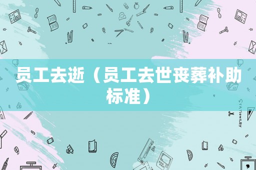 員工去逝（員工去世喪葬補(bǔ)助標(biāo)準(zhǔn)）