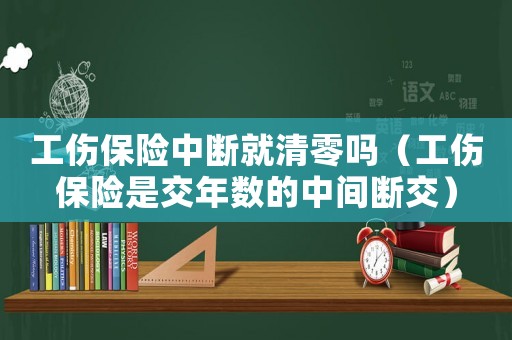 工傷保險中斷就清零嗎（工傷保險是交年數的中間斷交）