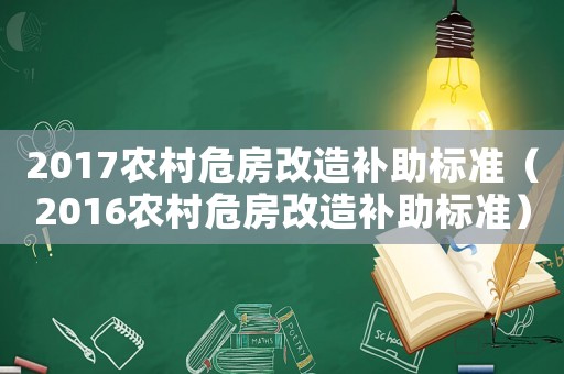 2017農村危房改造補助標準（2016農村危房改造補助標準）