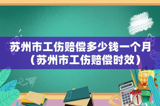 蘇州市工傷賠償多少錢一個月（蘇州市工傷賠償時效）