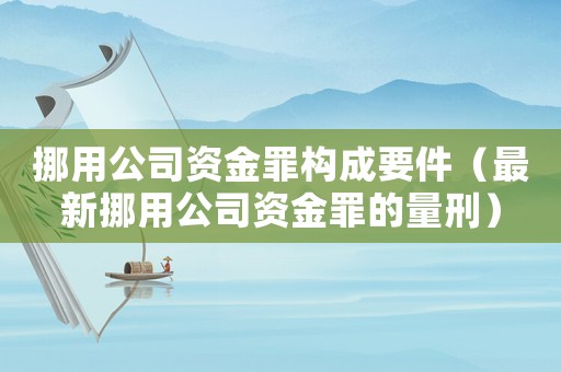 挪用公司資金罪構成要件（最新挪用公司資金罪的量刑）