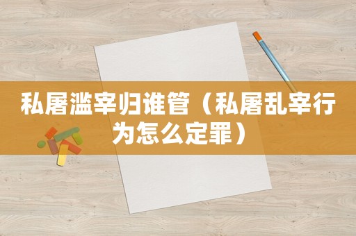 私屠濫宰歸誰(shuí)管（私屠亂宰行為怎么定罪）