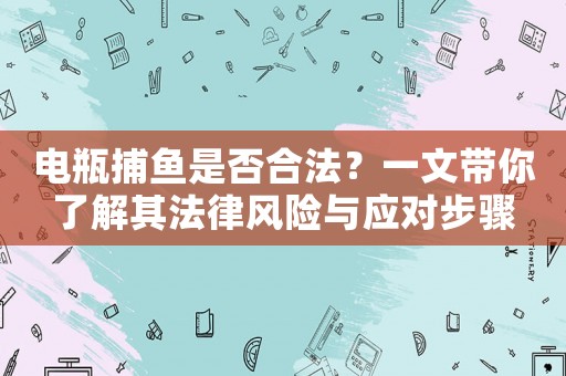 電瓶捕魚是否合法？一文帶你了解其法律風險與應對步驟