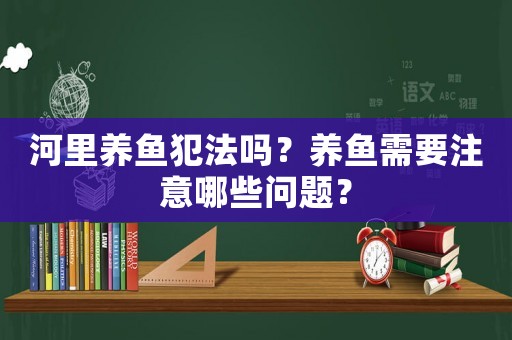 河里養魚犯法嗎？養魚需要注意哪些問題？