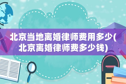 北京當(dāng)?shù)仉x婚律師費(fèi)用多少(北京離婚律師費(fèi)多少錢)