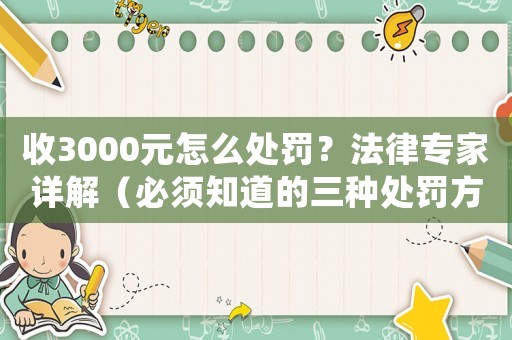 收3000元怎么處罰？法律專家詳解（必須知道的三種處罰方式）