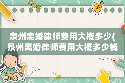 泉州離婚律師費用大概多少(泉州離婚律師費用大概多少錢)