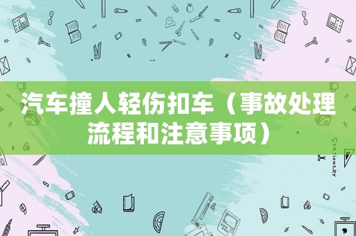 汽車撞人輕傷扣車（事故處理流程和注意事項）