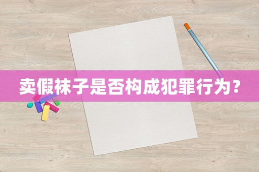 賣假襪子是否構(gòu)成犯罪行為？