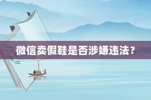 微信賣假鞋是否涉嫌違法？