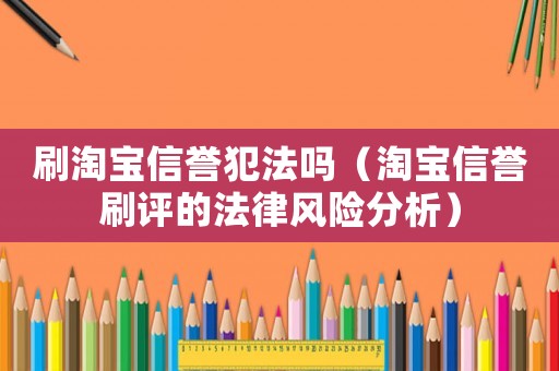 刷淘寶信譽犯法嗎（淘寶信譽刷評的法律風險分析）