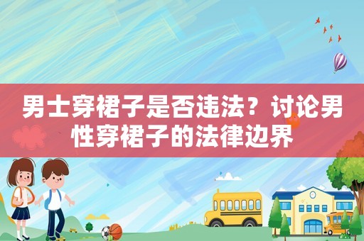男士穿裙子是否違法？討論男性穿裙子的法律邊界