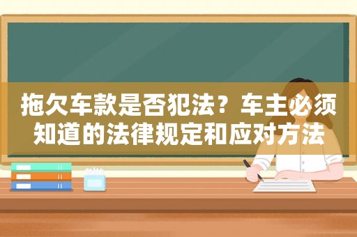 拖欠車款是否犯法？車主必須知道的法律規定和應對方法
