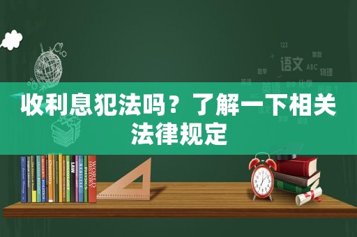 收利息犯法嗎？了解一下相關(guān)法律規(guī)定